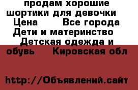 продам хорошие шортики для девочки  › Цена ­ 7 - Все города Дети и материнство » Детская одежда и обувь   . Кировская обл.